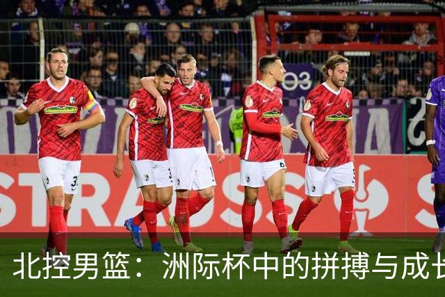 北控男篮：洲际杯中的拼搏与成长