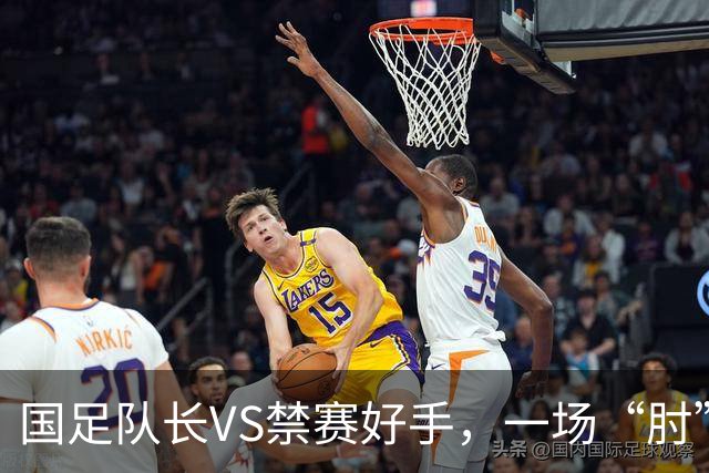 国足队长VS禁赛好手，一场“肘”的风波引发的大笑话